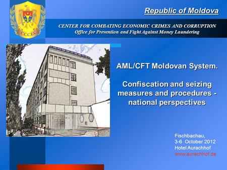 CENTER FOR COMBATING ECONOMIC CRIMES AND CORRUPTION Office for Prevention and Fight Against Money Laundering Republic of Moldova Fischbachau, 3-6 October.