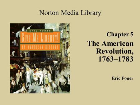 The American Revolution, 1763–1783 Norton Media Library Chapter 5