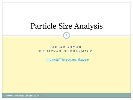 KAUSAR AHMAD KULLIYYAH OF PHARMACY PHM3133 Dosage Design 1 2010/11 1 Particle Size Analysis