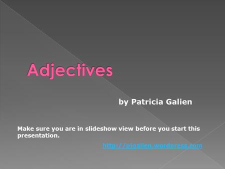 By Patricia Galien Make sure you are in slideshow view before you start this presentation.