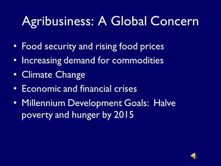 Agribusiness: A Global Concern Food security and rising food prices Increasing demand for commodities Climate Change Economic and financial crises Millennium.