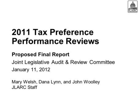 2011 Tax Preference Performance Reviews Proposed Final Report Joint Legislative Audit & Review Committee January 11, 2012 Mary Welsh, Dana Lynn, and John.