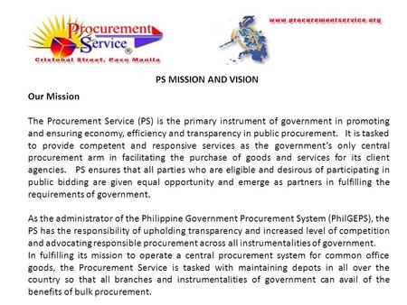 PS MISSION AND VISION Our Mission The Procurement Service (PS) is the primary instrument of government in promoting and ensuring economy, efficiency and.