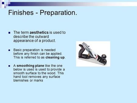 Finishes - Preparation. The term aesthetics is used to describe the outward appearance of a product. Basic preparation is needed before any finish can.