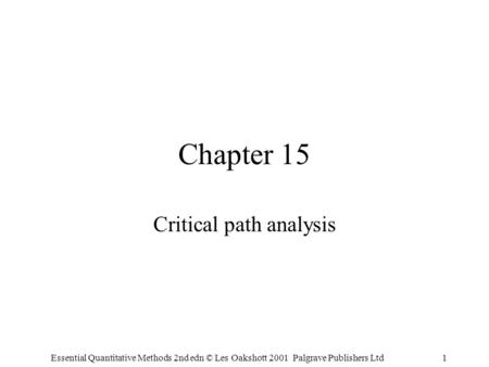 Essential Quantitative Methods 2nd edn © Les Oakshott 2001 Palgrave Publishers Ltd1 Chapter 15 Critical path analysis.