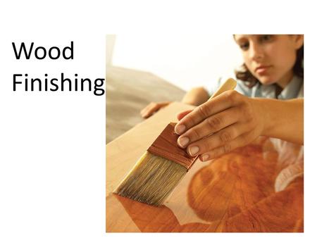 Wood Finishing. What is wood finishing? Why do we finish wood? What are the steps to achieving a good finish?