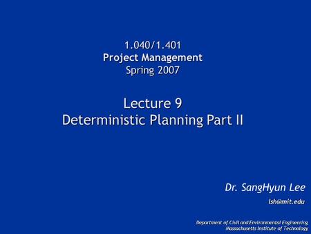 1.040/1.401 Project Management Spring 2007 Lecture 9 Deterministic Planning Part II Dr. SangHyun Lee Department of Civil and Environmental.