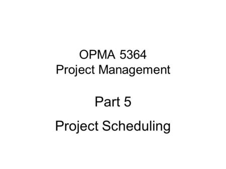 OPMA 5364 Project Management Part 5 Project Scheduling