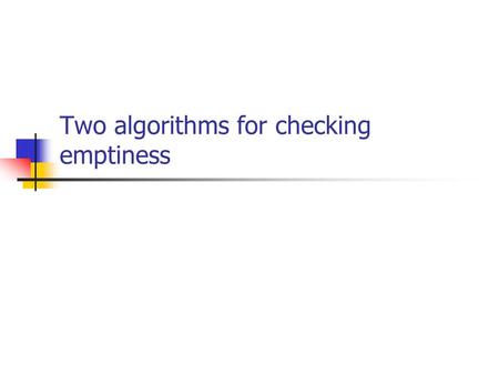Two algorithms for checking emptiness. How to check for emptiness? Is L (A) = ; ? Need to check if there exists an accepting computation (passes through.