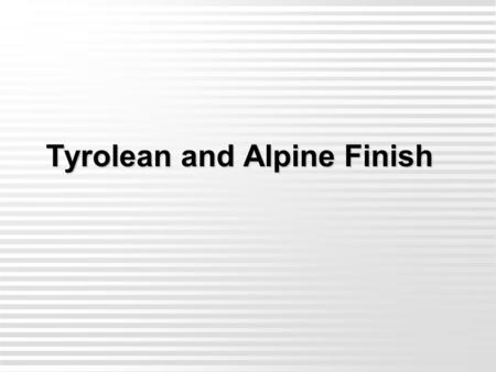 Tyrolean and Alpine Finish