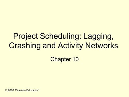 Project Scheduling: Lagging, Crashing and Activity Networks Chapter 10 © 2007 Pearson Education.