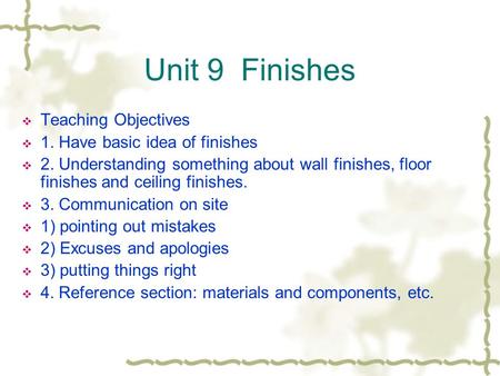Unit 9 Finishes Teaching Objectives 1. Have basic idea of finishes 2. Understanding something about wall finishes, floor finishes and ceiling finishes.