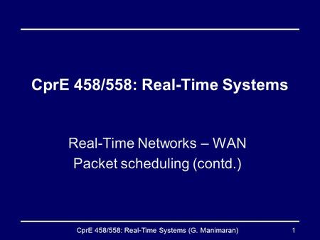 CprE 458/558: Real-Time Systems (G. Manimaran)1 CprE 458/558: Real-Time Systems Real-Time Networks – WAN Packet scheduling (contd.)