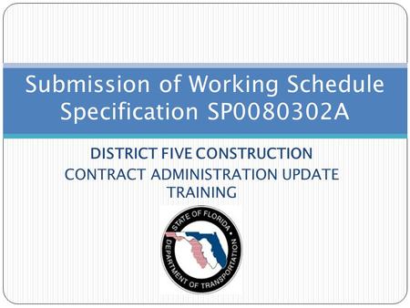 DISTRICT FIVE CONSTRUCTION CONTRACT ADMINISTRATION UPDATE TRAINING Submission of Working Schedule Specification SP0080302A.