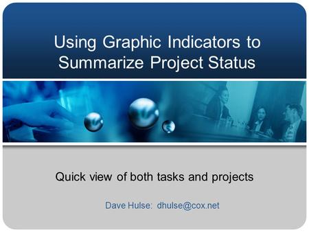 Using Graphic Indicators to Summarize Project Status Quick view of both tasks and projects Dave Hulse: