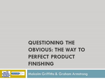 QUESTIONING THE OBVIOUS: THE WAY TO PERFECT PRODUCT FINISHING Malcolm Griffiths & Graham Armstrong.