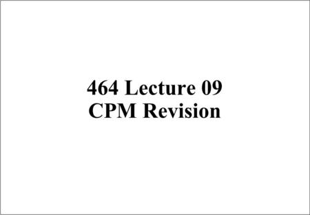 464 Lecture 09 CPM Revision. Scheduling Techniques r The scheduling techniques are î To plan, schedule, budget and control the many activities associated.