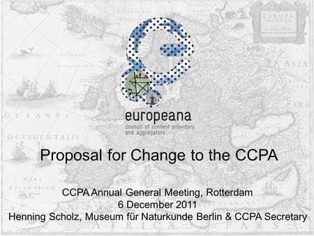 CCPA Annual General Meeting, Rotterdam 6 December 2011 Henning Scholz, Museum für Naturkunde Berlin & CCPA Secretary Proposal for Change to the CCPA.
