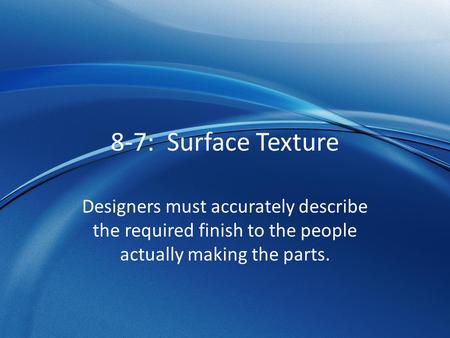 8-7: Surface Texture Designers must accurately describe the required finish to the people actually making the parts.