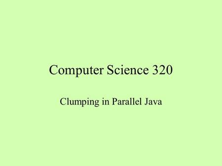 Computer Science 320 Clumping in Parallel Java. Sequential vs Parallel Program Initial setup Execute the computation Clean up Initial setup Create a parallel.
