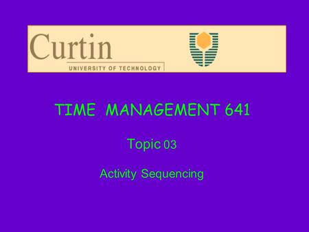 TIME MANAGEMENT 641 Topic 03 Activity Sequencing.