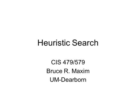 Heuristic Search CIS 479/579 Bruce R. Maxim UM-Dearborn.