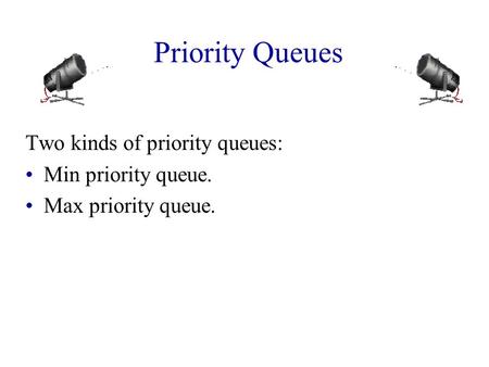 Priority Queues Two kinds of priority queues: Min priority queue. Max priority queue.