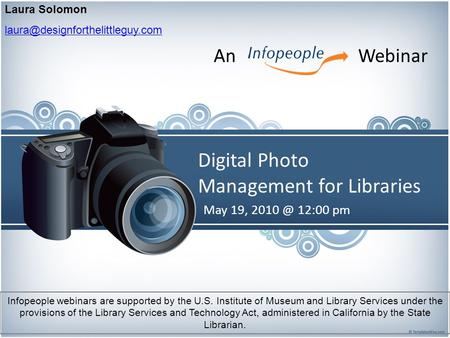 Digital Photo Management for Libraries May 19, 12:00 pm Laura Solomon An Webinar Infopeople webinars are supported.
