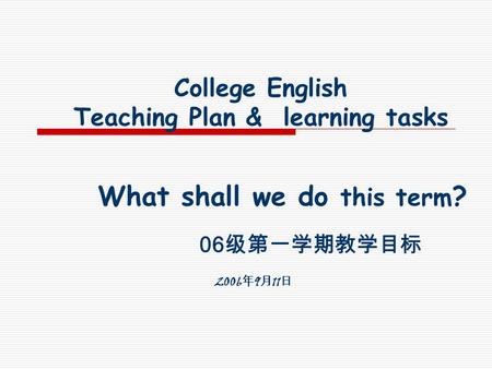 College English Teaching Plan & learning tasks What shall we do this term ? 06 2006 9 11.