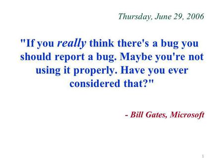 1 Thursday, June 29, 2006 If you really think there's a bug you should report a bug. Maybe you're not using it properly. Have you ever considered that?