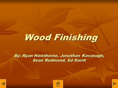 Wood Finishing By: Ryan Hawthorne, Jonathan Kavanagh, Sean Redmond, Ed Darrh Wood Finishing By: Ryan Hawthorne, Jonathan Kavanagh, Sean Redmond, Ed Darrh.