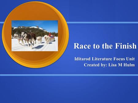 Iditarod Literature Focus Unit Created by: Lisa M Hulm