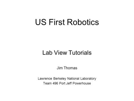 US First Robotics Lab View Tutorials Jim Thomas Lawrence Berkeley National Laboratory Team 496 Port Jeff Powerhouse.
