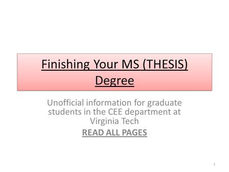 Finishing Your MS (THESIS) Degree Unofficial information for graduate students in the CEE department at Virginia Tech READ ALL PAGES 1.