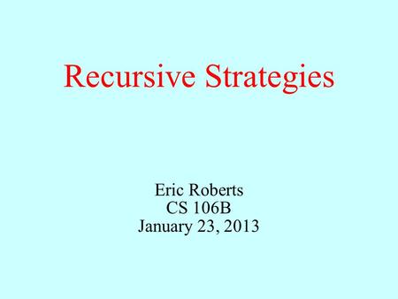 Recursive Strategies Eric Roberts CS 106B January 23, 2013.