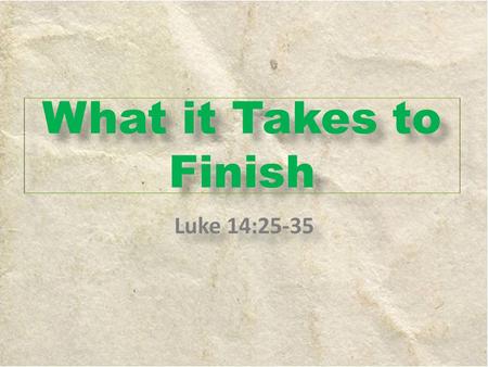 What it Takes to Finish Luke 14:25-35. 1)Unwavering Love (Vs. 25- 27) A.Define: marked by firm determination or resolution; not shakable. Firm, steadfast,
