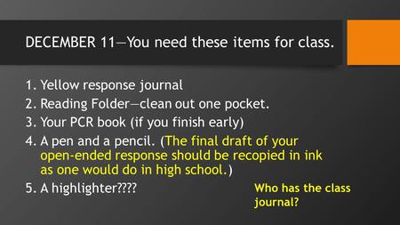 DECEMBER 11You need these items for class. 1.Yellow response journal 2.Reading Folderclean out one pocket. 3.Your PCR book (if you finish early) 4.A pen.