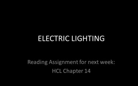 Reading Assignment for next week: HCL Chapter 14 ELECTRIC LIGHTING.