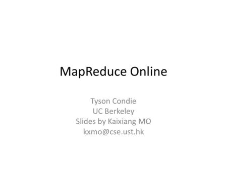 MapReduce Online Tyson Condie UC Berkeley Slides by Kaixiang MO
