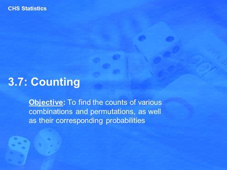 3.7: Counting Objective: To find the counts of various combinations and permutations, as well as their corresponding probabilities CHS Statistics.