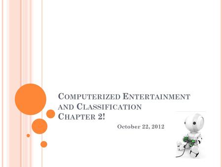 C OMPUTERIZED E NTERTAINMENT AND C LASSIFICATION C HAPTER 2! October 22, 2012.