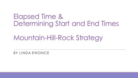 Elapsed Time & Determining Start and End Times Mountain-Hill-Rock Strategy By Linda Ewonce.