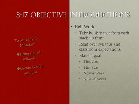 8-17 Objective: Introductions Bell Work:Bell Work: Take book/paper from each stack up frontTake book/paper from each stack up front Read over syllabus.