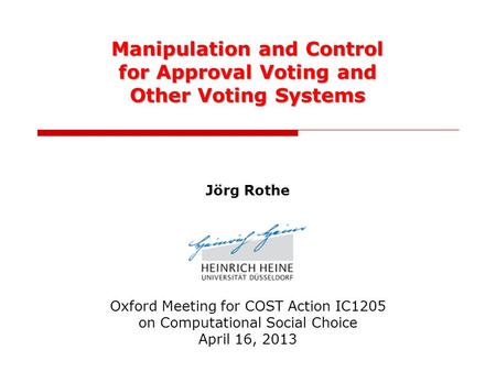 Manipulation and Control for Approval Voting and Other Voting Systems Jörg Rothe Oxford Meeting for COST Action IC1205 on Computational Social Choice April.