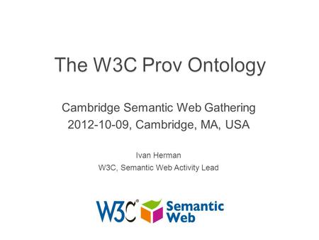 Cambridge Semantic Web Gathering 2012-10-09, Cambridge, MA, USA Ivan Herman W3C, Semantic Web Activity Lead.