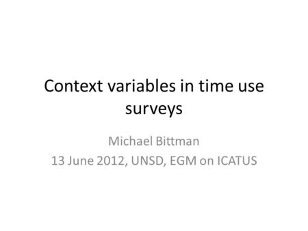 Context variables in time use surveys Michael Bittman 13 June 2012, UNSD, EGM on ICATUS.