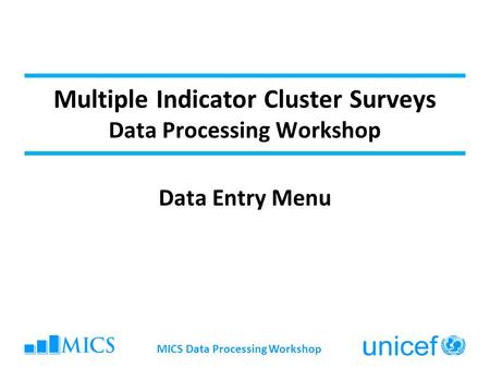 Multiple Indicator Cluster Surveys Data Processing Workshop Data Entry Menu MICS Data Processing Workshop.