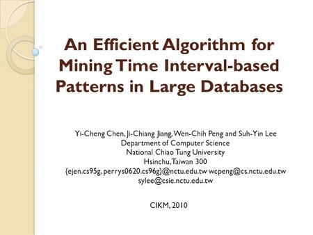An Efficient Algorithm for Mining Time Interval-based Patterns in Large Databases Yi-Cheng Chen, Ji-Chiang Jiang, Wen-Chih Peng and Suh-Yin Lee Department.