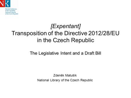 [Expentant] Transposition of the Directive 2012/28/EU in the Czech Republic The Legislative Intent and a Draft Bill Zdeněk Matušík National Library of.