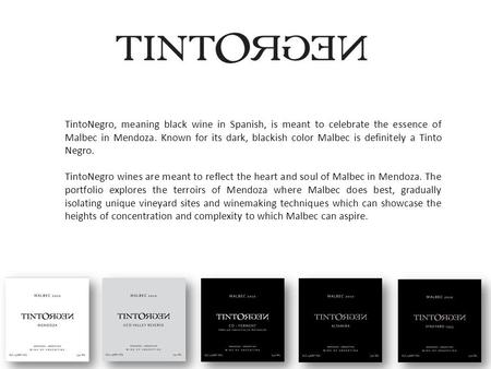 TintoNegro, meaning black wine in Spanish, is meant to celebrate the essence of Malbec in Mendoza. Known for its dark, blackish color Malbec is definitely.